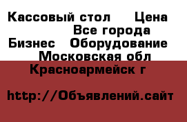 Кассовый стол ! › Цена ­ 5 000 - Все города Бизнес » Оборудование   . Московская обл.,Красноармейск г.